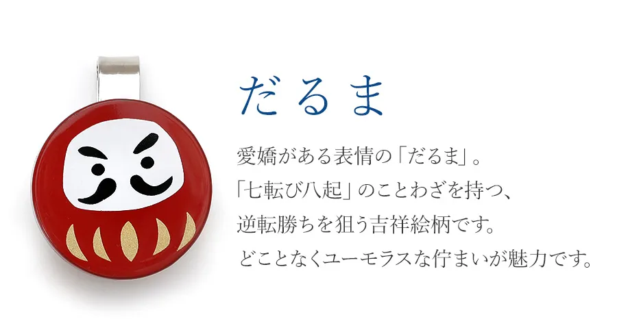 だるま 愛嬌がある表情の「だるま」。「七転び八起」のことわざを持つ、逆転勝ちを狙う吉祥絵柄です。どことなくユーモラスな佇まいが魅力です。