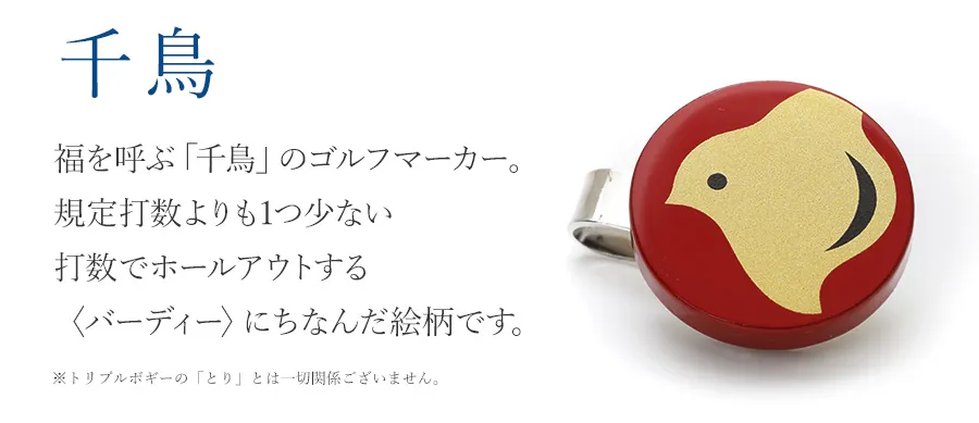 千鳥 福を呼ぶ「千鳥」のゴルフマーカー。規定打数よりも1つ少ない打数でホールアウトする〈バーディー〉にちなんだ絵柄です。