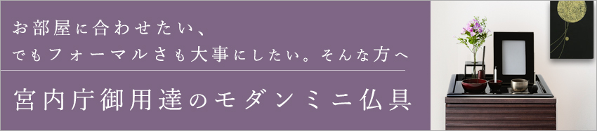 お部屋に合わせたい、でもフォーマルさも大事にしたい。そんな方へ宮内庁御用達のモダンミニ仏具