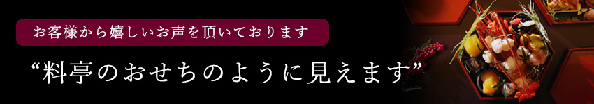 お客様から嬉しいお声をいただいております　“料亭おせちのように見えます”