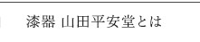 漆器 山田平安堂とは