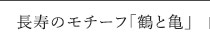 長寿のモチーフ「鶴と亀」