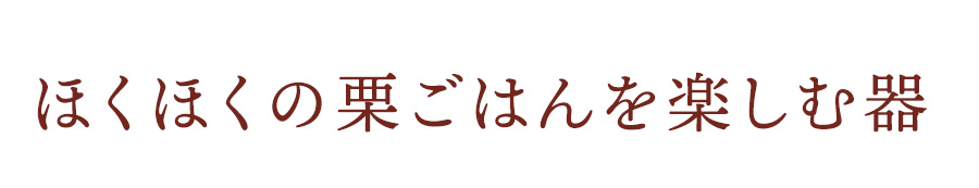 ほくほくの栗ごはんを楽しむ器