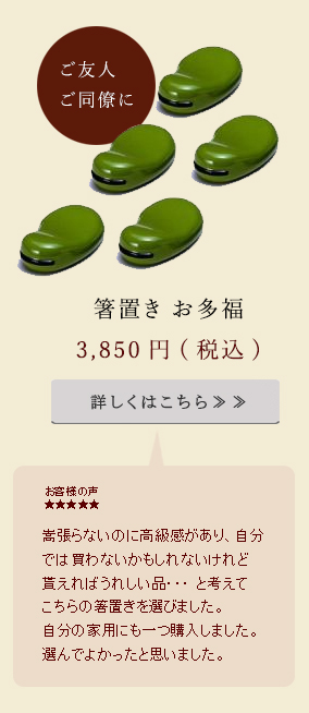 嵩張らないのに高級感があり、自分 では買わないかもしれないけれど 貰えればうれしい品・・・ と考えて こちらの箸置きを選びました。 自分の家用にも一つ購入しました。 選んでよかったと思いました。