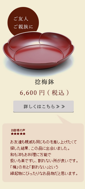 お友達も親戚も同じものを差し上げたくて探した結果、この品に出会いました。和も洋もお料理に万能で扱いも楽ですし、割れないところが良いです。「梅」の形と「割れない」という縁起物にぴったりなお品物だと思います。
