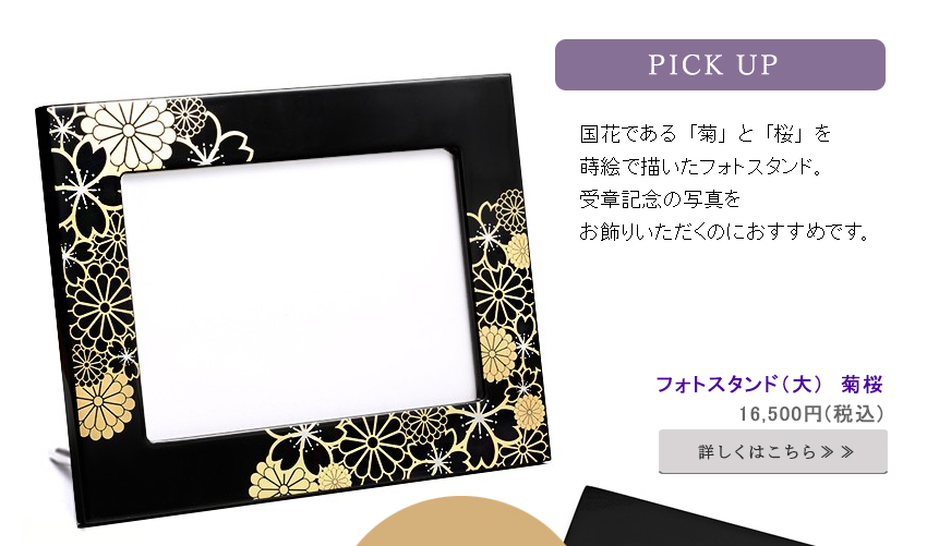 国花である「菊」と「桜」を
蒔絵で描いたフォトスタンド。受章記念の写真を
お飾りいただくのにおすすめです。
記念日や勲章・褒章名を蒔絵でお名入れすることもできます。