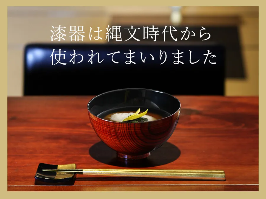 漆器は縄文時代から
使われてまいりました